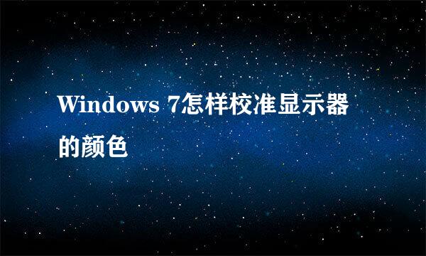 Windows 7怎样校准显示器的颜色