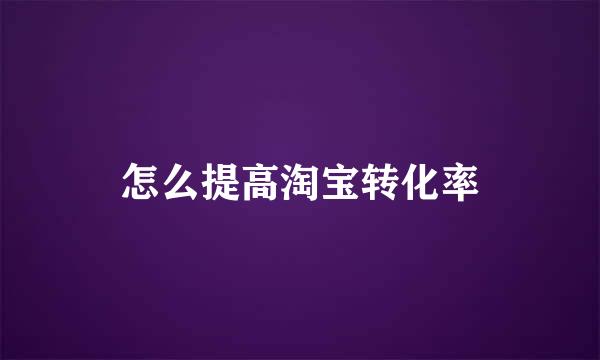 怎么提高淘宝转化率
