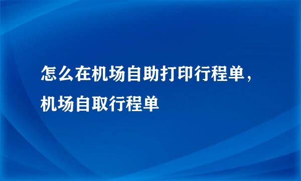 怎么在机场自助打印行程单，机场自取行程单