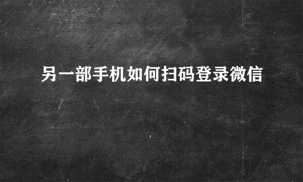 另一部手机如何扫码登录微信