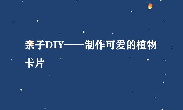 亲子DIY——制作可爱的植物卡片