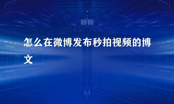怎么在微博发布秒拍视频的博文