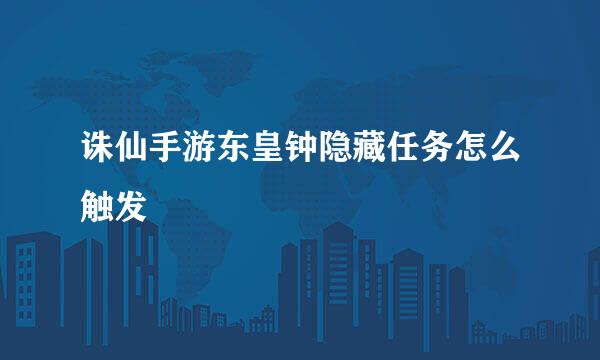 诛仙手游东皇钟隐藏任务怎么触发
