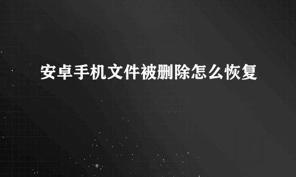 安卓手机文件被删除怎么恢复