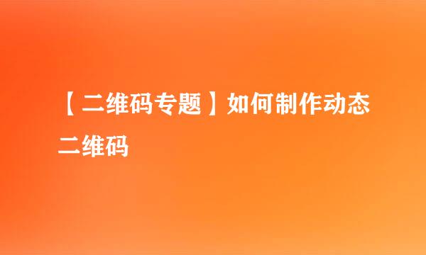【二维码专题】如何制作动态二维码