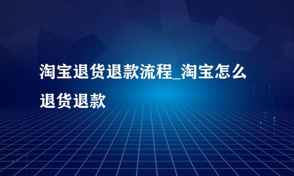 淘宝退货退款流程_淘宝怎么退货退款