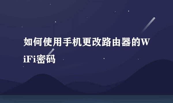 如何使用手机更改路由器的WiFi密码