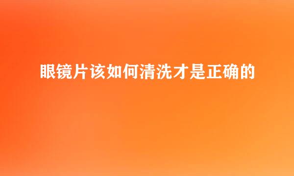 眼镜片该如何清洗才是正确的