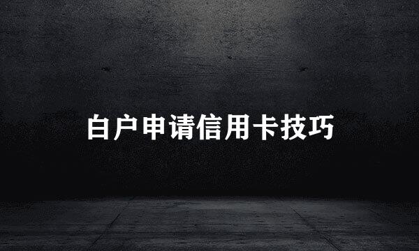 白户申请信用卡技巧