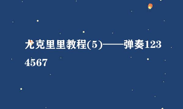 尤克里里教程(5)——弹奏1234567