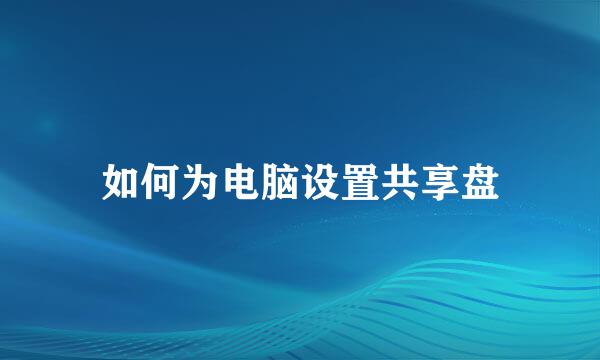 如何为电脑设置共享盘