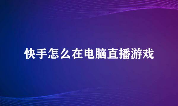 快手怎么在电脑直播游戏