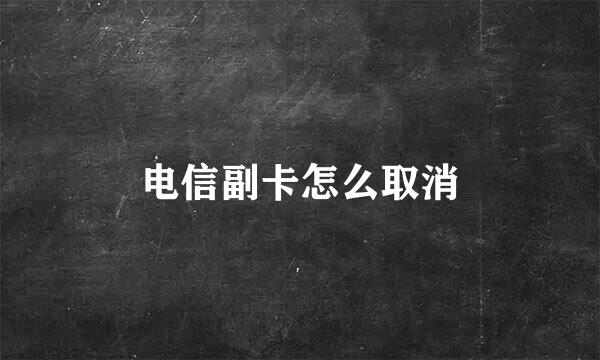 电信副卡怎么取消