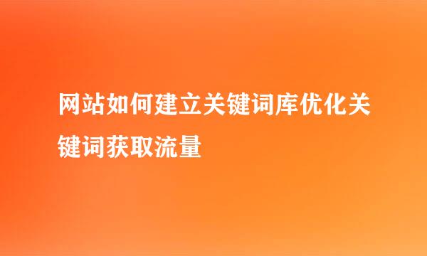 网站如何建立关键词库优化关键词获取流量