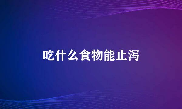 吃什么食物能止泻