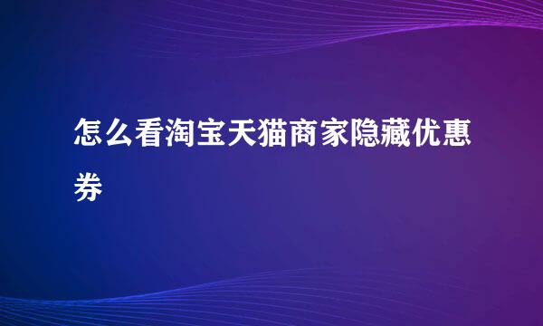 怎么看淘宝天猫商家隐藏优惠券