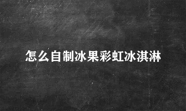 怎么自制冰果彩虹冰淇淋