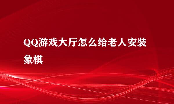QQ游戏大厅怎么给老人安装象棋