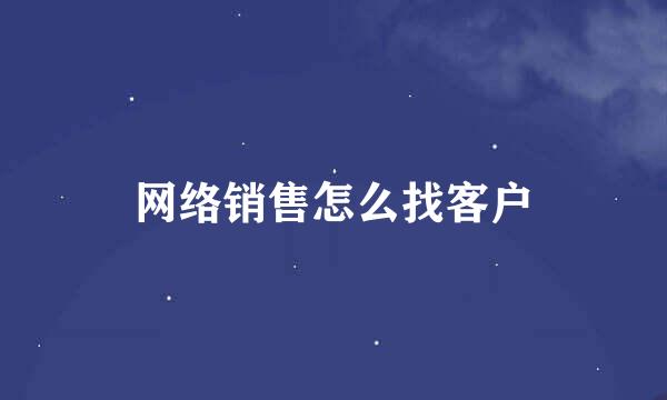 网络销售怎么找客户