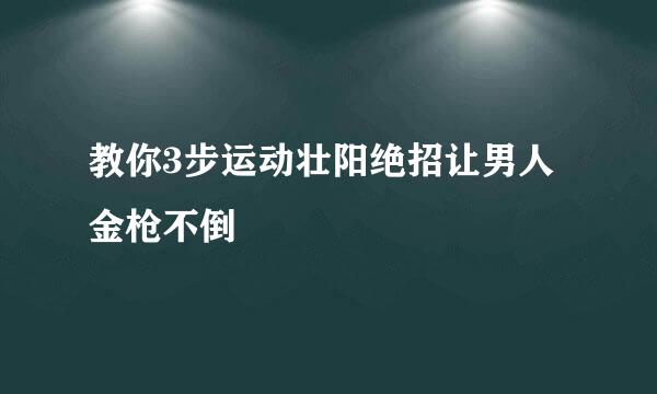 教你3步运动壮阳绝招让男人金枪不倒