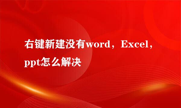 右键新建没有word，Excel，ppt怎么解决