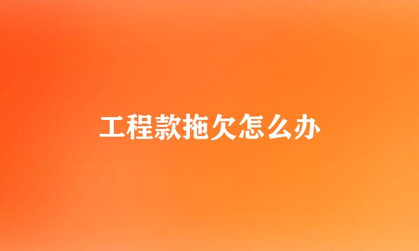 工程款拖欠怎么办