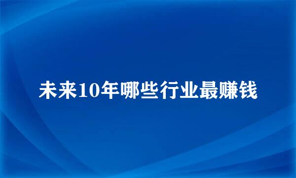 未来10年哪些行业最赚钱