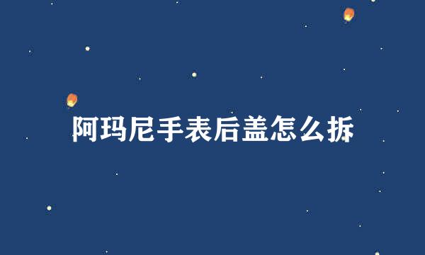 阿玛尼手表后盖怎么拆