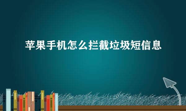 苹果手机怎么拦截垃圾短信息