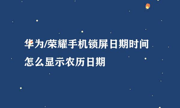 华为/荣耀手机锁屏日期时间怎么显示农历日期
