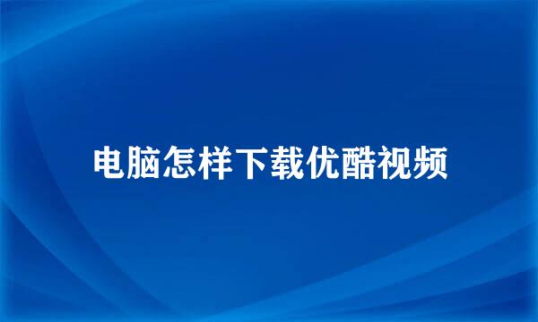 电脑怎样下载优酷视频