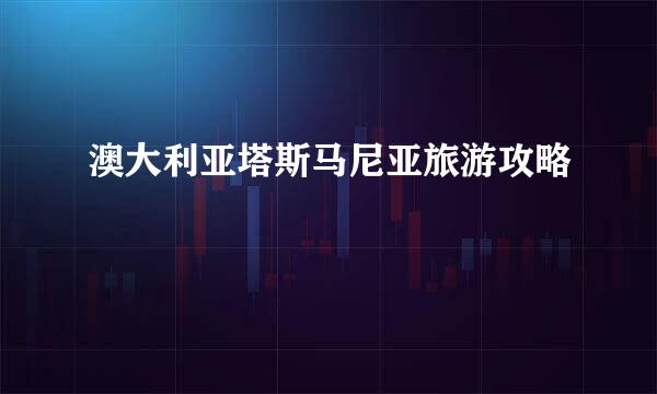 澳大利亚塔斯马尼亚旅游攻略