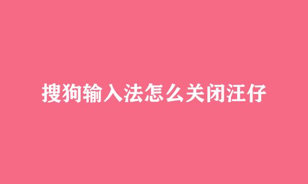 搜狗输入法怎么关闭汪仔