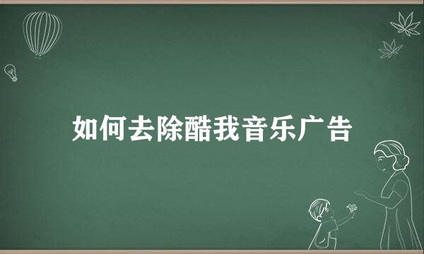 如何去除酷我音乐广告