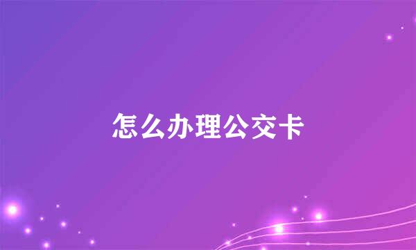 怎么办理公交卡