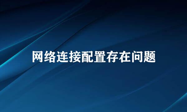 网络连接配置存在问题