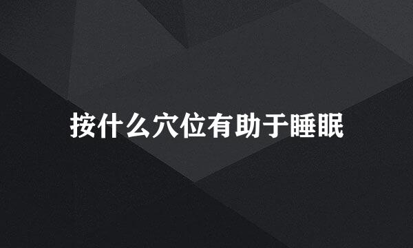 按什么穴位有助于睡眠