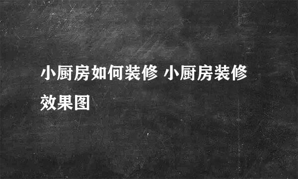 小厨房如何装修 小厨房装修效果图
