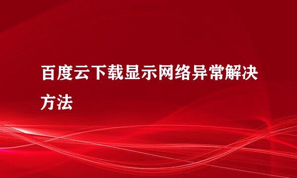 百度云下载显示网络异常解决方法