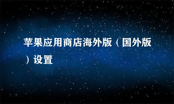苹果应用商店海外版（国外版）设置