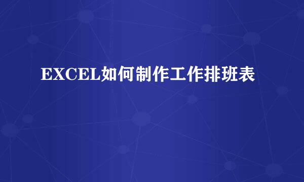 EXCEL如何制作工作排班表