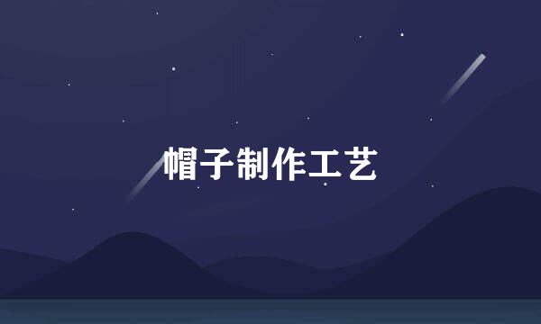 帽子制作工艺