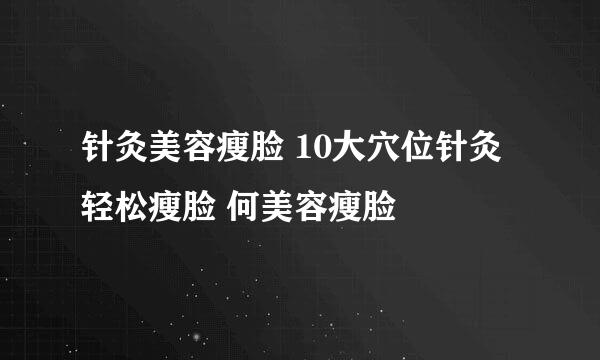 针灸美容瘦脸 10大穴位针灸轻松瘦脸 何美容瘦脸