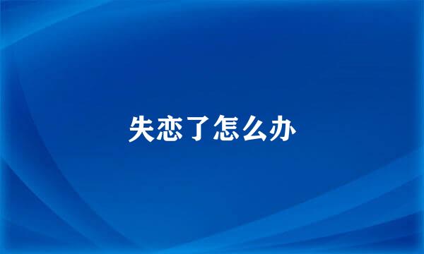 失恋了怎么办
