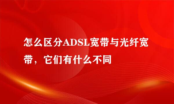怎么区分ADSL宽带与光纤宽带，它们有什么不同