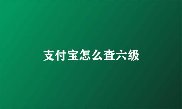 支付宝怎么查六级