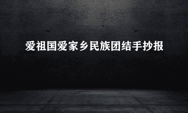 爱祖国爱家乡民族团结手抄报