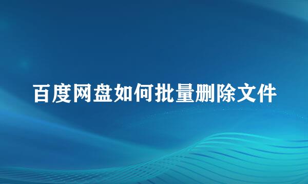 百度网盘如何批量删除文件