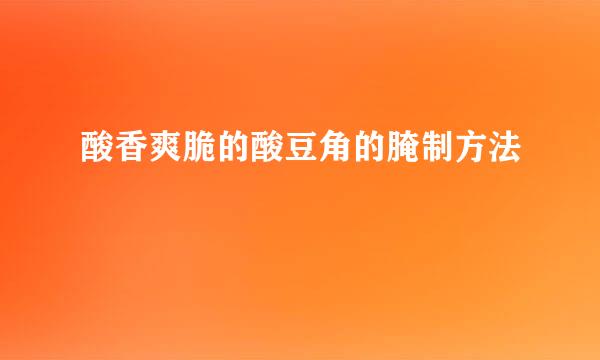 酸香爽脆的酸豆角的腌制方法