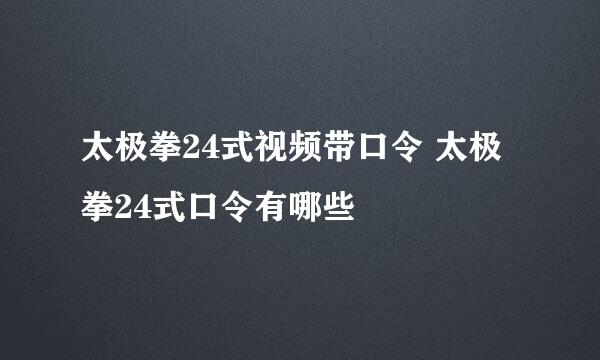 太极拳24式视频带口令 太极拳24式口令有哪些
